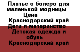 Платье с болеро для маленькой модницы › Цена ­ 800 - Краснодарский край Дети и материнство » Детская одежда и обувь   . Краснодарский край